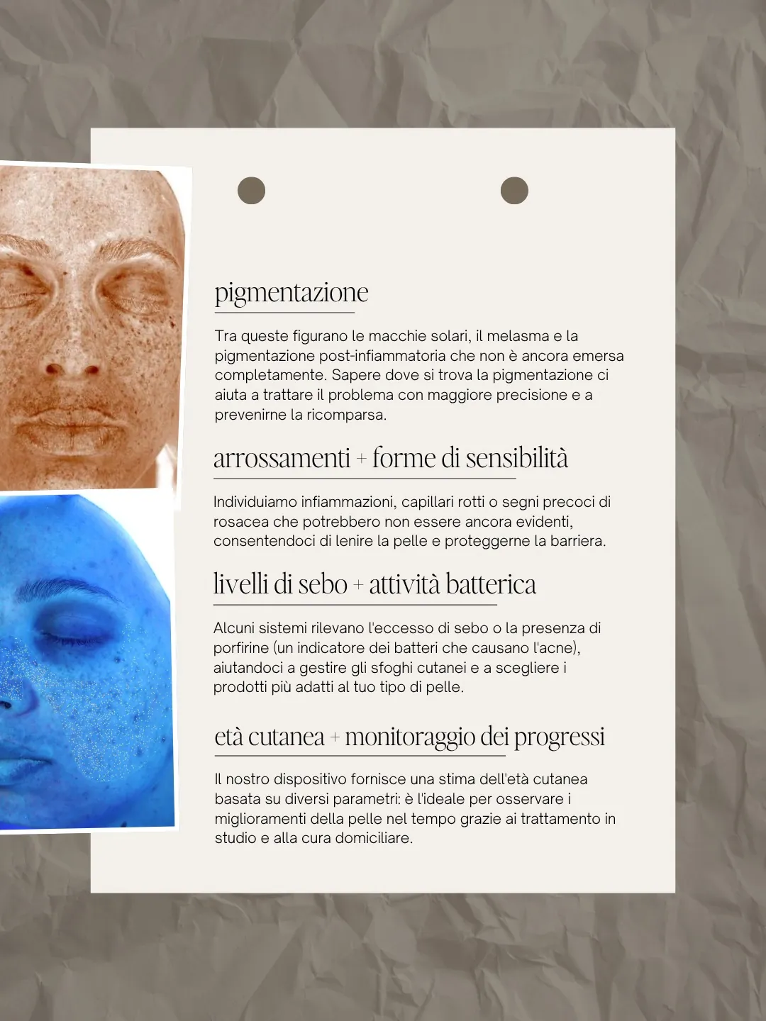 Pigmentazione, arrossamenti e forme di sensibilità, livelli di sebo e attività batterica, età cutanea e monitoraggio dei progressi.